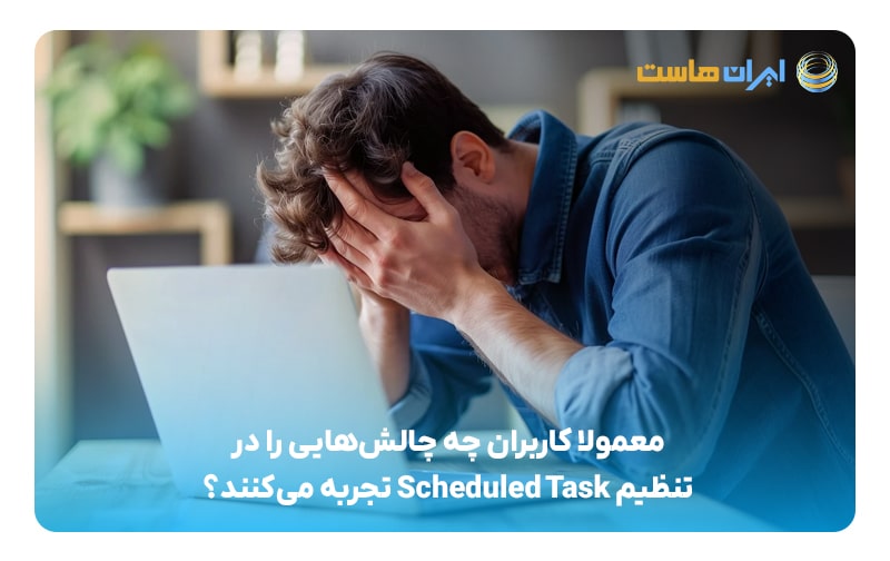 معمولا کاربران چه چالش‌هایی را در تنظیم Scheduled Task تجربه می‌کنند؟