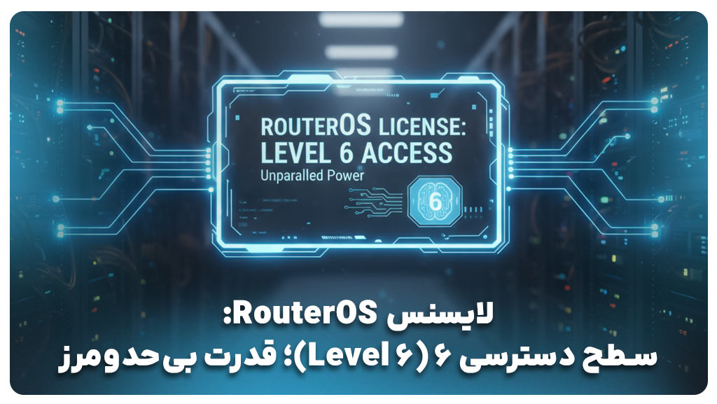 لایسنس RouterOS: سطح دسترسی ۶ (Level 6)؛ قدرت بی‌حدومرز